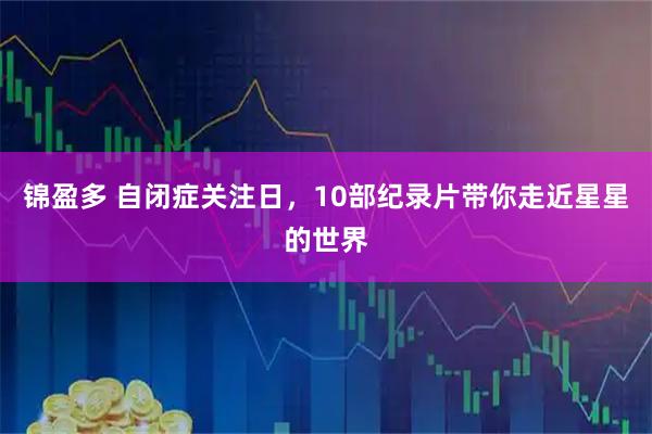 锦盈多 自闭症关注日，10部纪录片带你走近星星的世界