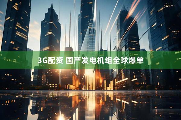 3G配资 国产发电机组全球爆单