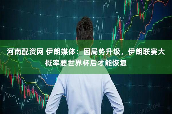 河南配资网 伊朗媒体：因局势升级，伊朗联赛大概率要世界杯后才能恢复