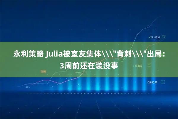 永利策略 Julia被室友集体\＂背刺\＂出局：3周前还在装没事